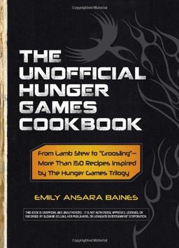 The Unofficial Hunger Games Cookbook: From Lamb Stew to &#34;Groosling&#34; - More Than 150 Recipes Inspired by the Hunger Games Trilogy