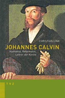 Johannes Calvin Humanist, Reformator, Lehrer der Kirche