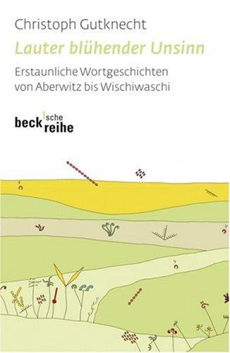 Lauter blühender Unsinn. Erstaunliche Wortgeschichten von Aberwitz bis Wischiwaschi. Sonderausgabe