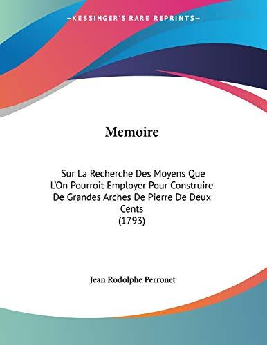 Memoire: Sur La Recherche Des Moyens Que L'On Pourroit Employer Pour Construire De Grandes Arches De Pierre De Deux Cents (1793)