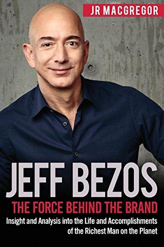 Jeff Bezos: The Force Behind the Brand: Insight and Analysis into the Life and Accomplishments of the Richest Man on the Planet (Billionaire Visionaries, Band 1)