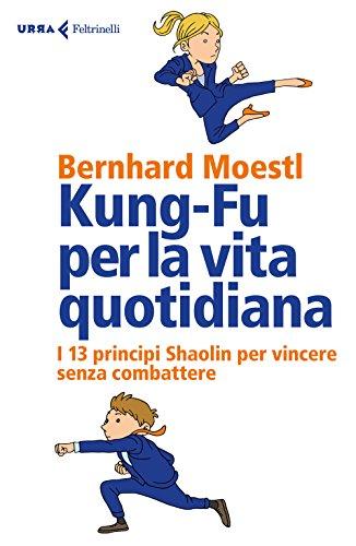 Kung-fu per la vita quotidiana. I 13 principi Shaolin per vincere senza combattere