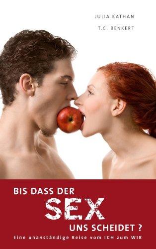 Bis dass der Sex uns scheidet?: Eine unanständige Reise vom ICH zum WIR