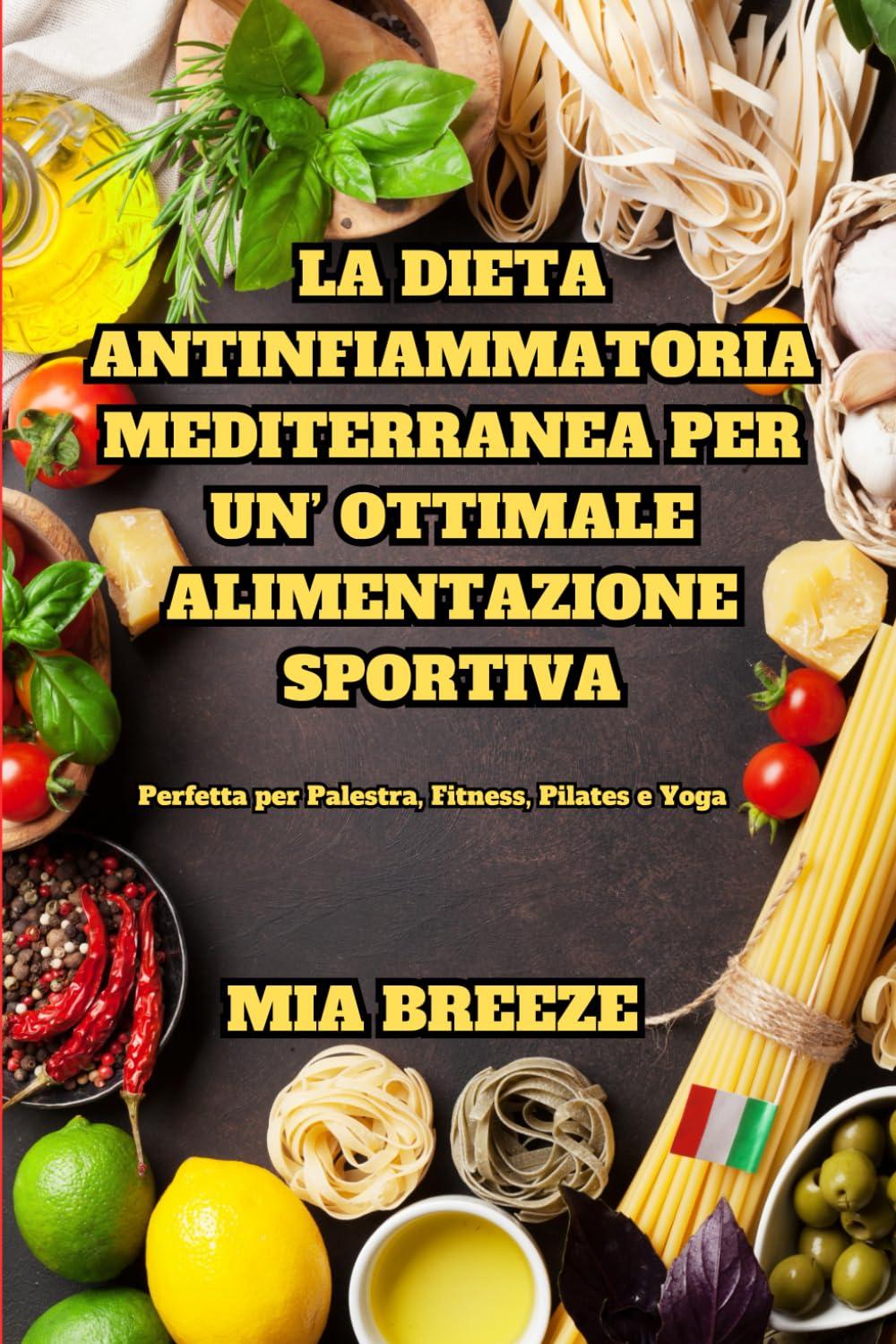 La Dieta Antinfiammatoria-Mediterranea per un'Ottimale Alimentazione Sportiva: Con Ricette Pratiche: Perfetta per Palestra, Fitness, Pilates e Yoga ... la salute e vivere meglio., Band 7)