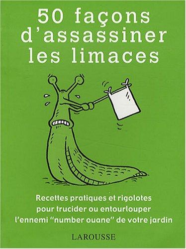 50 façons d'assassiner les limaces : recettes pratiques et rigolotes pour trucider ou entourlouper l'ennemi number ouane de votre jardin