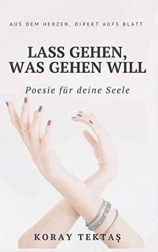 Lass gehen, was gehen will: Texte und Zitate von Koray Tektas