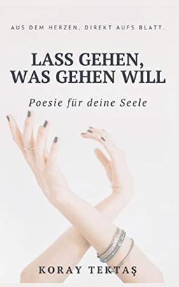 Lass gehen, was gehen will: Texte und Zitate von Koray Tektas