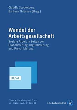 Wandel der Arbeitsgesellschaft: Soziale Arbeit in Zeiten von Globalisierung, Digitalisierung und Prekarisierung (Theorie, Forschung und Praxis der Sozialen Arbeit)