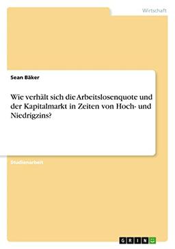 Wie verhält sich die Arbeitslosenquote und der Kapitalmarkt in Zeiten von Hoch- und Niedrigzins?