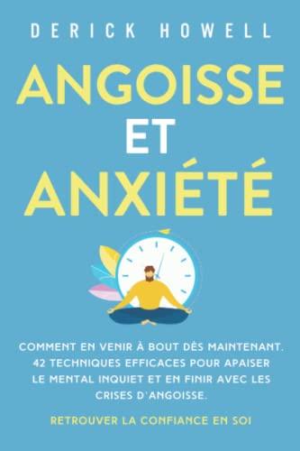 Angoisse et anxiété: Comment en venir à bout dès maintenant. 42 techniques efficaces pour apaiser le mental inquiet et en finir avec les crises d’angoisse. Retrouver la confiance en soi