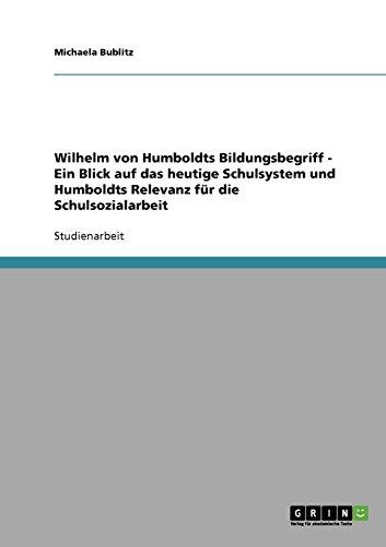 Wilhelm von Humboldts Bildungsbegriff - Ein Blick auf das heutige Schulsystem und Humboldts Relevanz für die Schulsozialarbeit