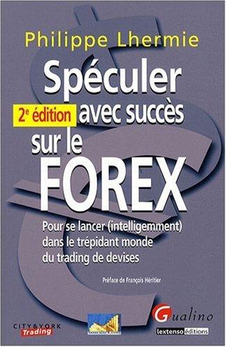 Spéculer avec succès sur le Forex : pour se lancer (intelligement) dans le trépidant monde du trading de devises