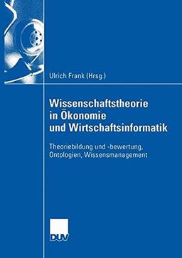 Wissenschaftstheorie in Ökonomie und Wirtschaftsinformatik: Theoriebildung und -Bewertung, Ontologien, Wissensmanagement (DUV Wirtschaftswissenschaft)