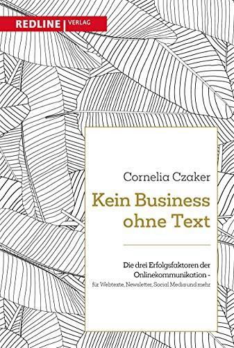 Kein Business ohne Text: Die drei Erfolgsfaktoren der Onlinekommunikation – für Webtexte, Newsletter, Social Media und mehr