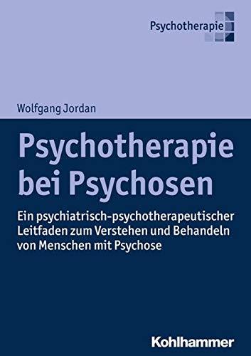 Psychotherapie bei Psychosen: Ein psychiatrisch-psychotherapeutischer Leitfaden zum Verstehen und Behandeln von Menschen mit Psychose