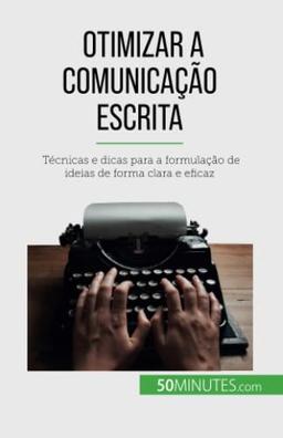 Otimizar a comunicação escrita: Técnicas e dicas para a formulação de ideias de forma clara e eficaz