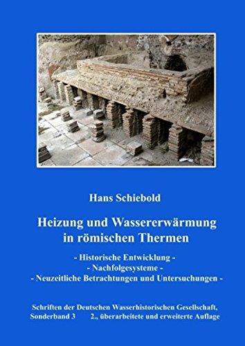 Heizung und Wassererwärmung in römischen Thermen: Historische Entwicklung - Nachfolgesysteme - Neuzeitliche Betrachtungen und Untersuchungen