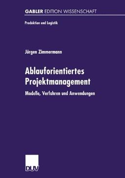 Ablauforientiertes Projektmanagement. Modelle, Verfahren und Anwendungen (Produktion und Logistik)