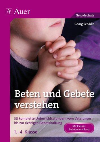 Beten und Gebete verstehen: 30 komplette Unterrichtsstunden: vom Vaterunser bis zur richtigen Gebetshaltung 1. bis 4. Klasse