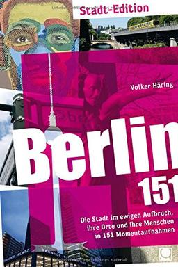 Berlin 151: Die Stadt im ewigen Aufbruch, ihre Orte und ihre Menschen in 151 Momentaufnahmen