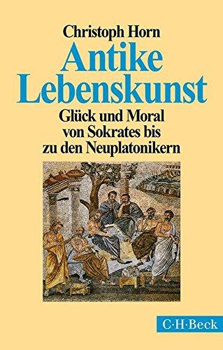 Antike Lebenskunst: Glück und Moral von Sokrates bis zu den Neuplatonikern