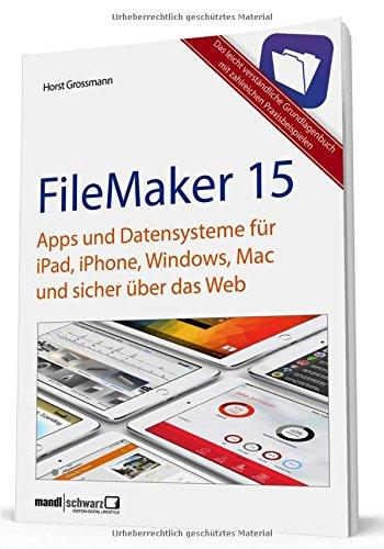 FileMaker 15 - Apps und Datensysteme für iPad, iPhone, Windows, Mac und sicher über das Web: das Grundlagenbuch mit Praxisbeispielen