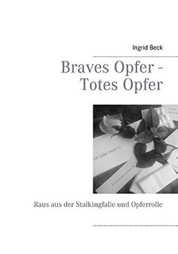 Braves Opfer - Totes Opfer: Raus aus der Stalkingfalle und Opferrolle