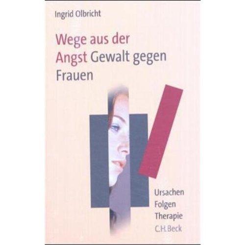 Wege aus der Angst. Gewalt gegen Frauen: Ursachen - Folgen - Therapie