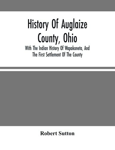 History Of Auglaize County, Ohio : With The Indian History Of Wapakoneta, And The First Settlement Of The County