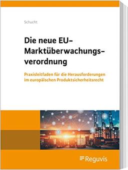 Die neue EU-Marktüberwachungsverordnung: Praxisleitfaden für die Herausforderungen im europäischen Produktsicherheitsrecht