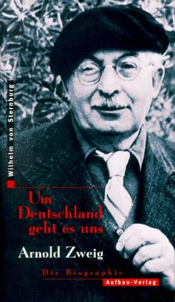 Um Deutschland geht es uns. Arnold Zweig. Die Biographie