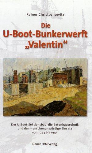 U-Boot Bunkerwerft ' Valentin': Der U-Boot-Sektionsbau, die Betonbautechnik und der menschenunwürdige Einsatz von 1943 bis 1945