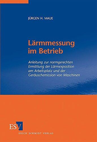 Lärmmessung im Betrieb: Anleitung zur normgerechten Ermittlung der Lärmexposition am Arbeitsplatz und der Geräuschemission von Maschinen