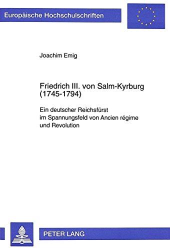 Friedrich III. von Salm-Kyrburg (1745-1794): Ein deutscher Reichsfürst im Spannungsfeld von Ancien régime und Revolution (Europäische Hochschulschriften - Reihe III)