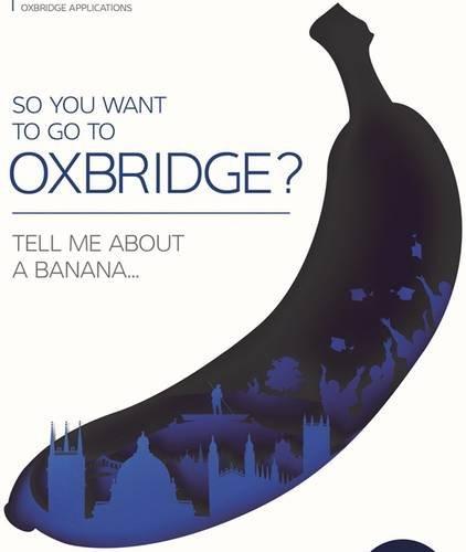 So You Want to Go to Oxbridge?: Tell Me About a Banana (6th Edition)