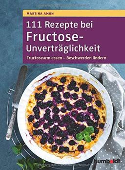 111 Rezepte bei Fructose-Unverträglichkeit: Fructosearm essen - Beschwerden lindern