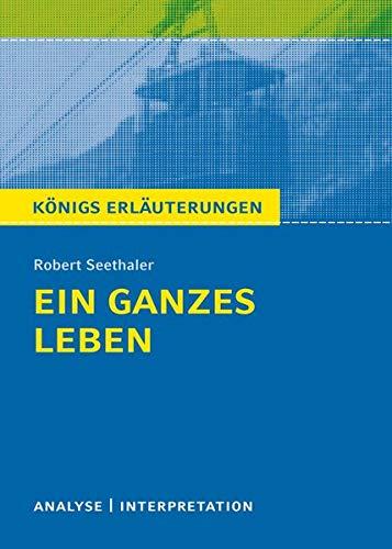 Ein ganzes Leben von Robert  Seethaler.: Textanalyse und Interpretation mit ausführlicher Inhaltsangabe und Abituraufgaben mit Lösungen. (Königs Erläuterungen).