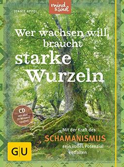 Wer wachsen will, braucht starke Wurzeln (mit CD): Mit der Kraft des Schamanismus sein volles Potenzial entfalten (GU Text-Ratgeber)