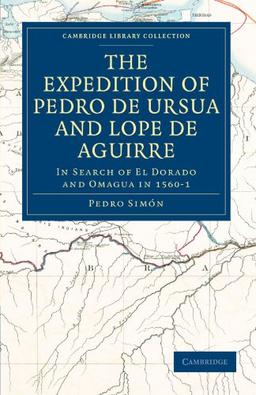 The Expedition of Pedro de Ursua and Lope de Aguirre: In Search of El Dorado and Omagua in 1560-1: Translated from Fray Pedro Simon's Sixth Historical ... Library Collection - Hakluyt First Series)