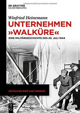 Unternehmen "Walküre": Eine Militärgeschichte des 20. Juli 1944 (Zeitalter der Weltkriege, Band 21)