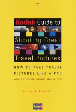 Kodak Guide to Shooting Great Travel Pictures: How to Take Travel Pictures Like a Pro, With 250 Color Photos and 90 Tips