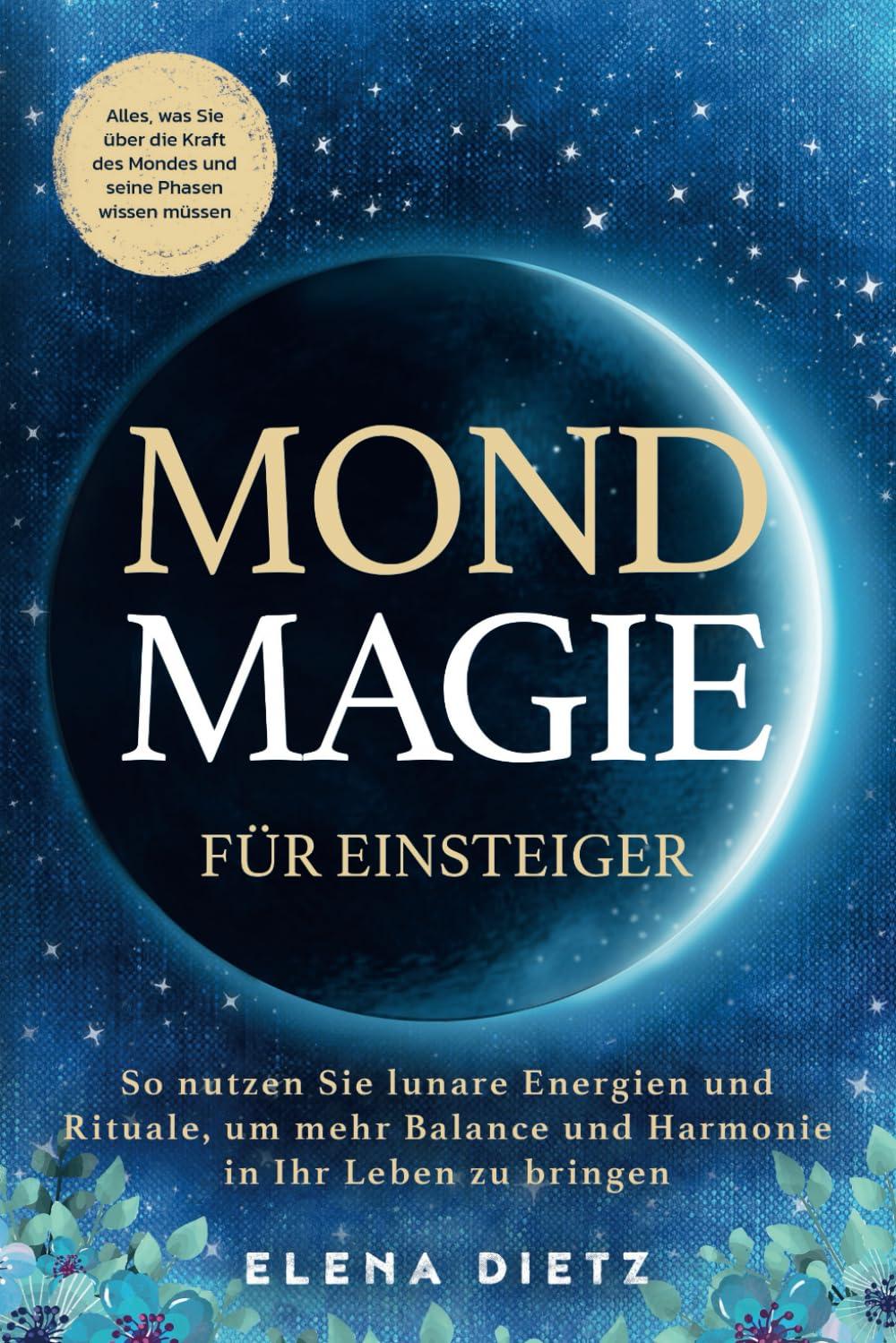 Mondmagie für Einsteiger: Alles, was Sie über die Kraft des Mondes und seine Phasen wissen müssen. So nutzen Sie lunare Energien und Rituale, um mehr Balance und Harmonie in Ihr Leben zu bringen