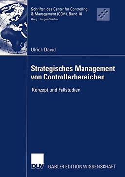 Strategisches Management von Controllerbereichen: Konzept und Fallstudien (Schriften des Center for Controlling & Management (CCM) (18), Band 18)