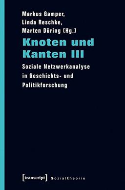 Knoten und Kanten III: Soziale Netzwerkanalyse in Geschichts- und Politikforschung (Sozialtheorie)