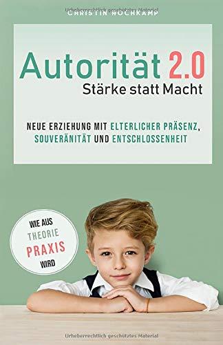 Autorität 2.0 - Stärke statt Macht: Neue Erziehung mit elterlicher Präsenz, Souveränität und Entschlossenheit