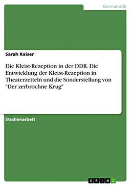 Die Kleist-Rezeption in der DDR. Die Entwicklung der Kleist-Rezeption in Theaterzetteln und die Sonderstellung von "Der zerbrochne Krug"