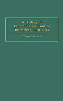 A History of Federal Crime Control Initiatives, 1960-1993 (Praeger Series in Criminology and Crime Control Policy)