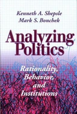 Analyzing Politics: Rationality, Behavior and Instititutions: Rationality, Behavior and Institutions (New Institutionalism in American Politics)