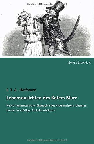 Lebensansichten des Katers Murr: Nebst fragmentarischer Biographie des Kapellmeisters Johannes Kreisler in zufälligen Makulaturblättern