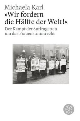 »Wir fordern die Hälfte der Welt!«: Der Kampf der Suffragetten um das Frauenstimmrecht